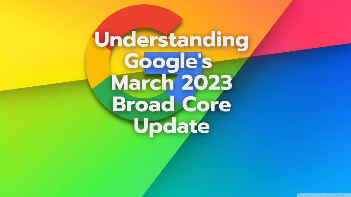 Google's March 2023 Broad Core Update: A Guide