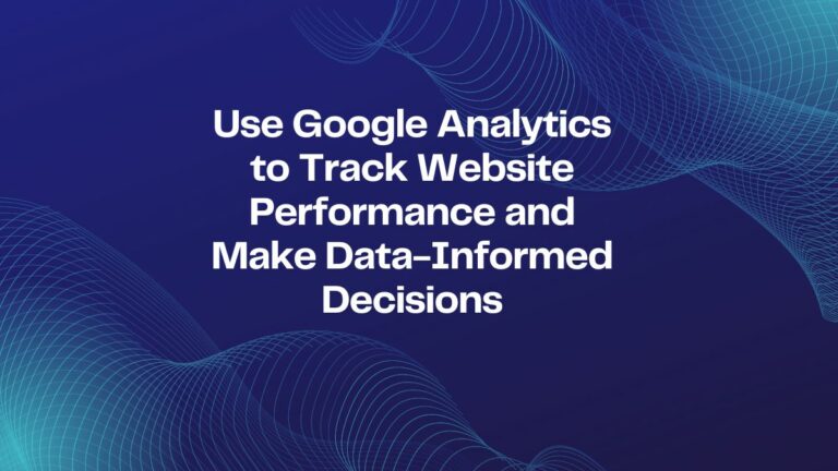 use google analytics 4 to track website performance and make data-informed decisions