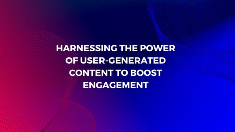 harnessing the power of user-generated content to boost engagement